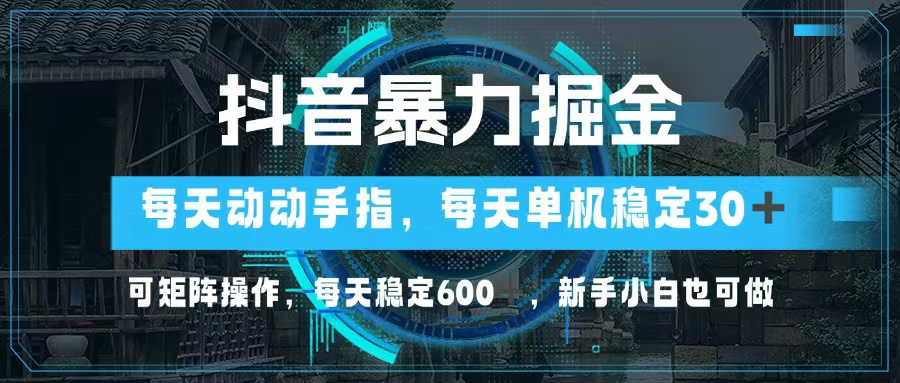 抖音暴力掘金：单机30+，矩阵操作，日赚600+-无双副业
