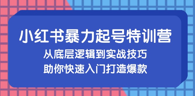 小红书暴力起号训练营：从底层逻辑到实战技巧全解析-无双副业