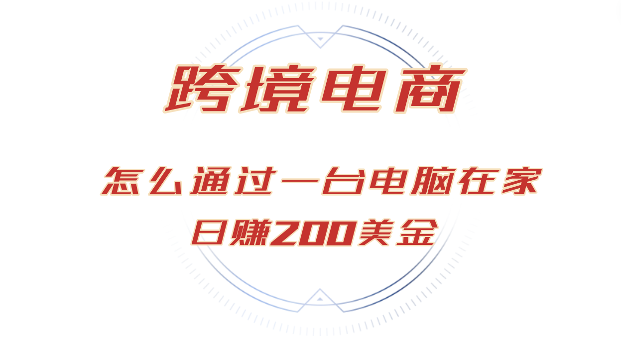 在家通过电脑实现日赚200美金的跨境电商技巧-无双副业