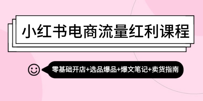 小红书电商运营全攻略：开店选品爆文卖货技巧-无双副业