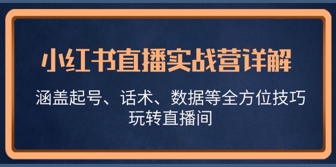 小红书直播实战营：起号、话术、数据全方位技巧解析-无双副业