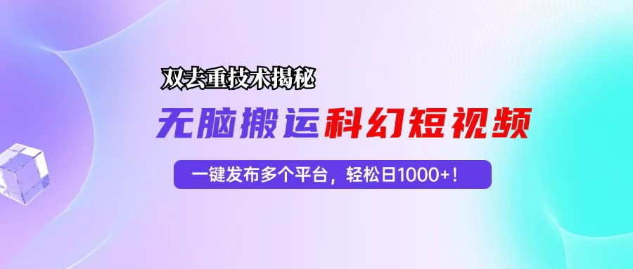 科幻短视频双重去重技术，多平台发布轻松日入千元-无双副业