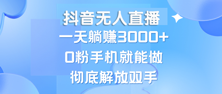 抖音无人直播轻松赚钱，新手0粉即可操作，日入3000+-无双副业