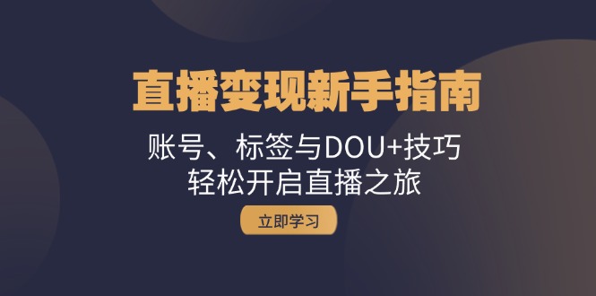 直播变现新手指南：账号、标签与DOU+技巧-无双副业