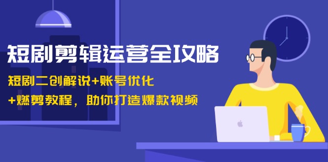 短剧剪辑运营全攻略：二创解说与账号优化技巧-无双副业
