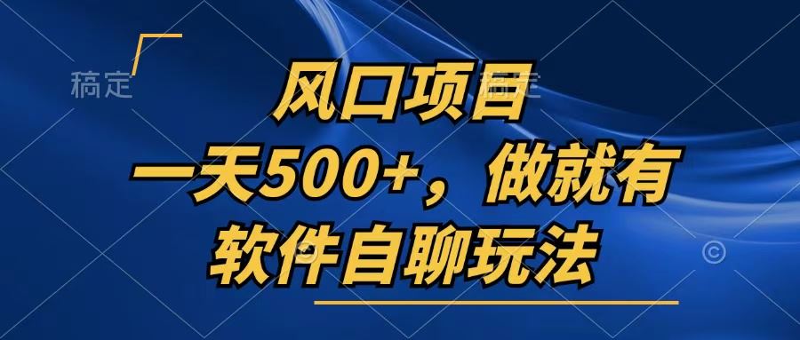 软件自聊玩法实现日赚500+的稳定收益-无双副业