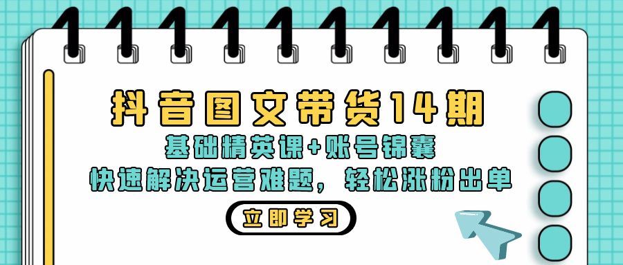 抖音图文带货精英课：账号运营与涨粉出单全攻略-无双副业