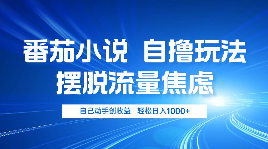 番茄小说自撸玩法摆脱流量焦虑实现日入千元-无双副业
