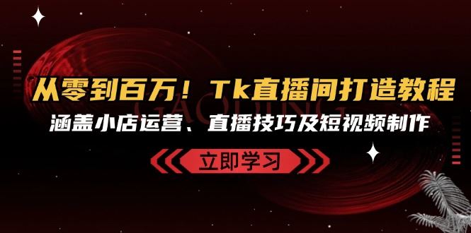 TikTok直播间打造教程：小店运营、直播技巧与短视频制作-无双副业