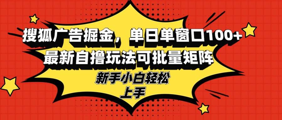 搜狐广告掘金项目，单日收益100+，新手可批量操作-无双副业