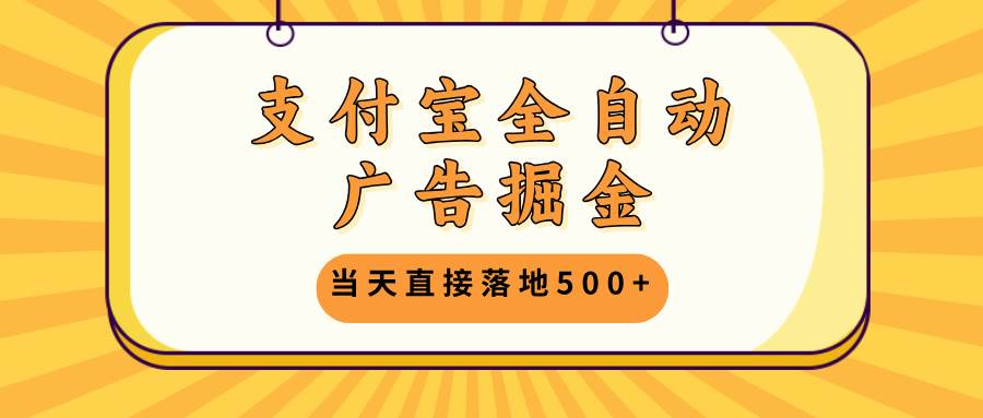 支付宝全自动广告掘金，当天落地500+，矩阵放大操作-无双副业