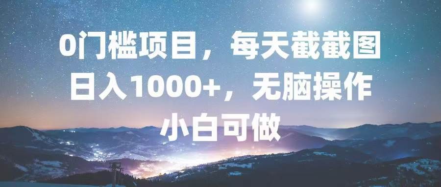 0门槛截图项目，日入1000+，轻松无脑适合小白-无双副业