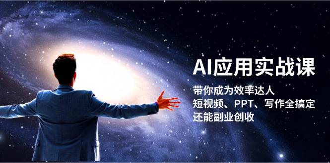 AI应用实战课：提升效率，掌握短视频、PPT、写作技能，开启副业创收-无双副业