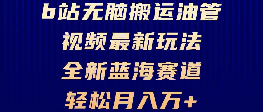 B站搬运油管视频变现技巧，新手快速入门指南-无双副业