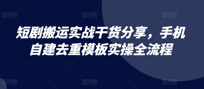 手机自建去重模板制作爆款短剧全流程-无双副业