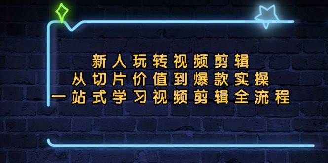 新人玩转视频剪辑：从切片到爆款的全流程学习指南-无双副业