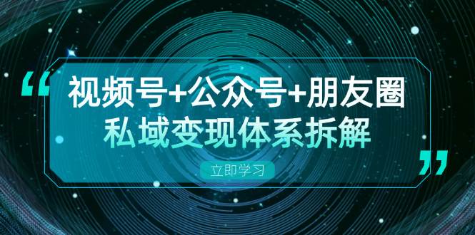 视频号公众号朋友圈私域变现体系与流量枯竭应对策略-无双副业