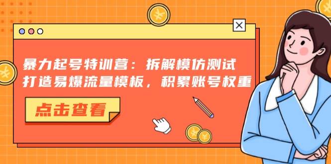 暴力起号特训营：拆解模仿测试打造易爆流量模板-无双副业
