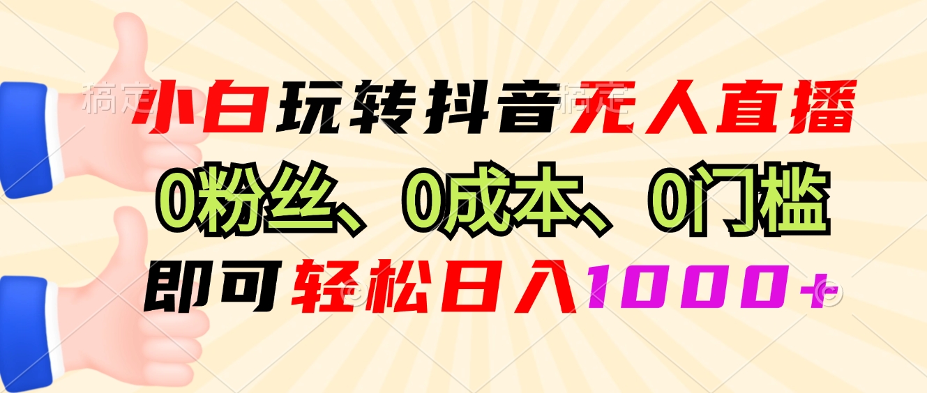 小白轻松玩转抖音无人直播，0成本日入1000+-无双副业