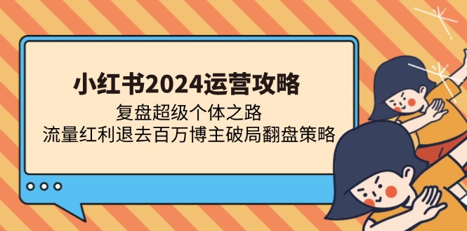 小红书2024运营攻略：超级个体破局与流量获取-无双副业
