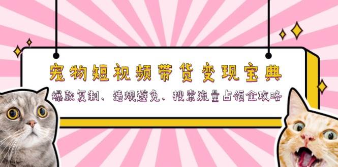宠物短视频带货变现全攻略：爆款复制与流量占领技巧-无双副业