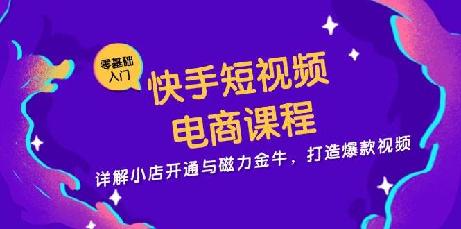 快手短视频电商课程：小店开通与磁力金牛实战指南-无双副业