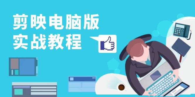 剪映电脑版实战教程，0基础打造短视频剪辑高手-无双副业