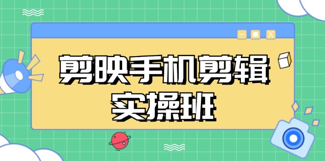 剪映手机剪辑实战班：抖音爆款视频制作秘籍-无双副业