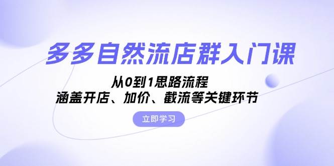 多多自然流店群从0到1全流程指南，开店加价截流一网打尽-无双副业