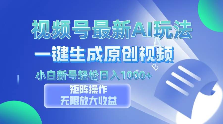 视频号AI一键生成原创视频，新手轻松日入1000+-无双副业