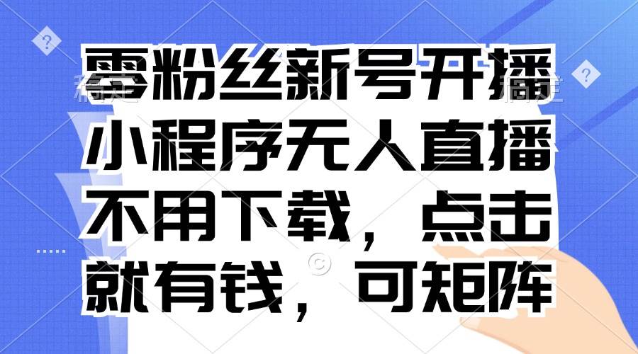 零粉丝新号开播小程序无人直播，点击即可赚钱可矩阵-无双副业