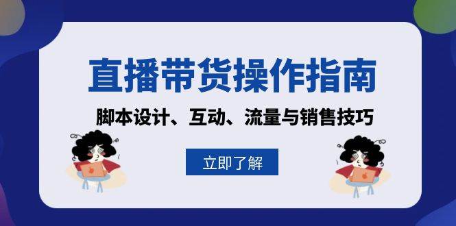 直播带货操作指南：脚本设计、互动、流量与销售技巧-无双副业