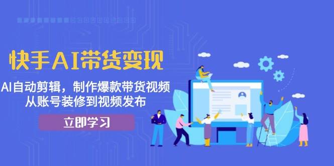 快手AI带货变现：自动剪辑与爆款视频制作全攻略-无双副业