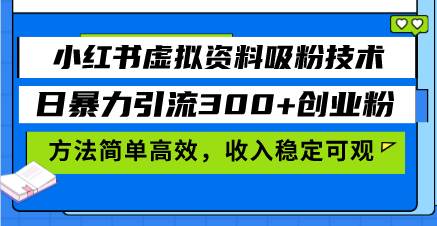 小红书虚拟资料引流技巧，日增300+创业粉，简单高效收入稳定-无双副业