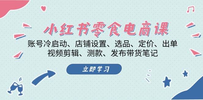 小红书零食电商全流程课程：从账号启动到直播带货-无双副业