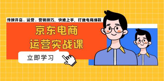 京东电商运营实战课：开店、运营、营销技巧全攻略-无双副业