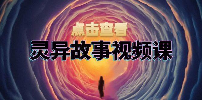 灵异故事视频制作教程：文案剪辑与盈利指南-无双副业