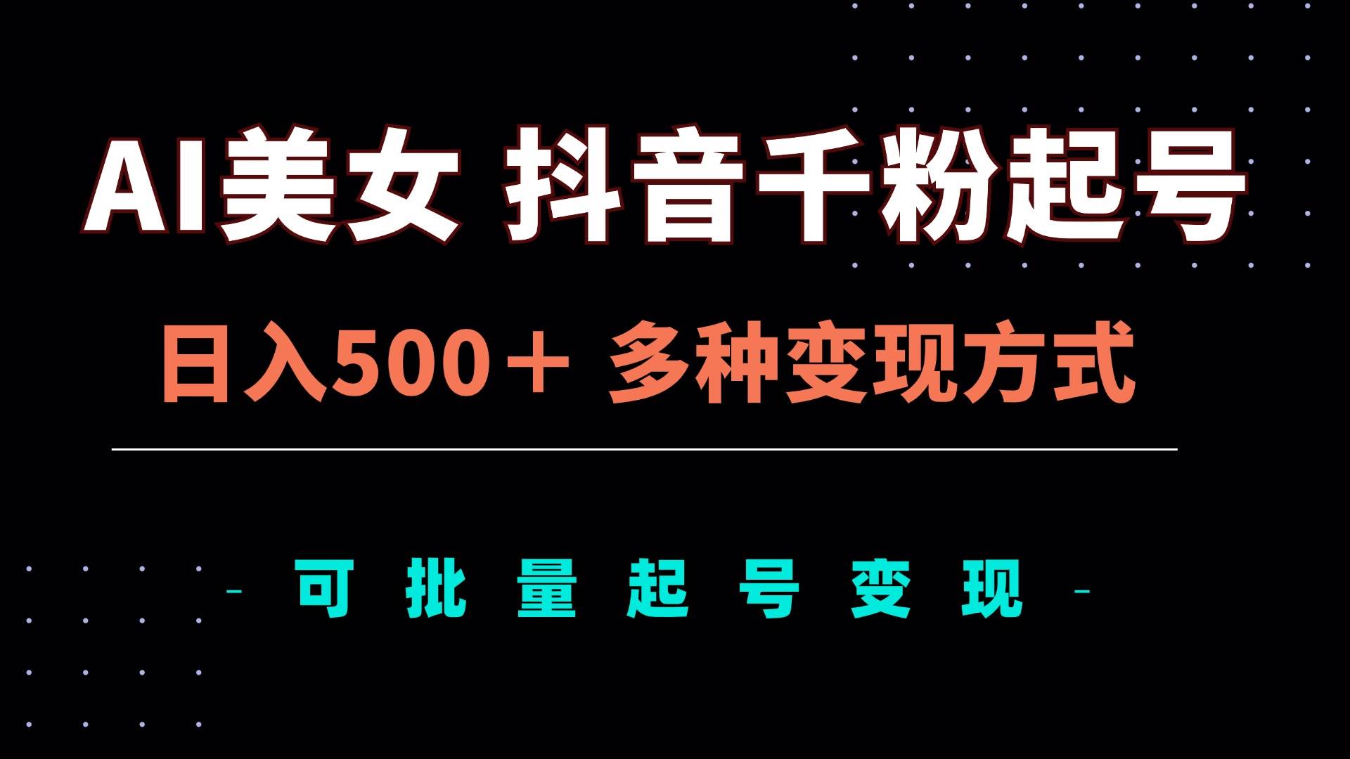 AI美女抖音千粉起号与变现策略，日入500+可批量操作-无双副业