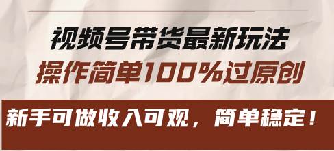 视频号带货最新玩法，操作简单新手可做收入可观-无双副业