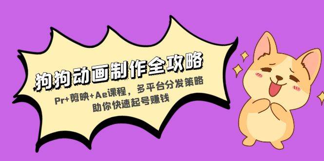 狗狗动画制作教程：Pr+剪映+Ae课程与多平台分发策略-无双副业