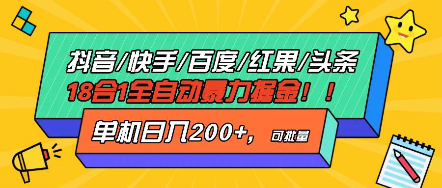 抖音快手百度极速版等18合一全自动掘金项目，单机日入200+-无双副业