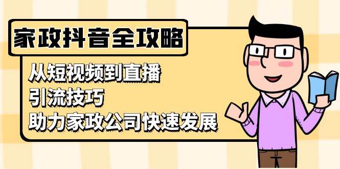 家政抖音运营全攻略：短视频与直播引流技巧助力发展-无双副业