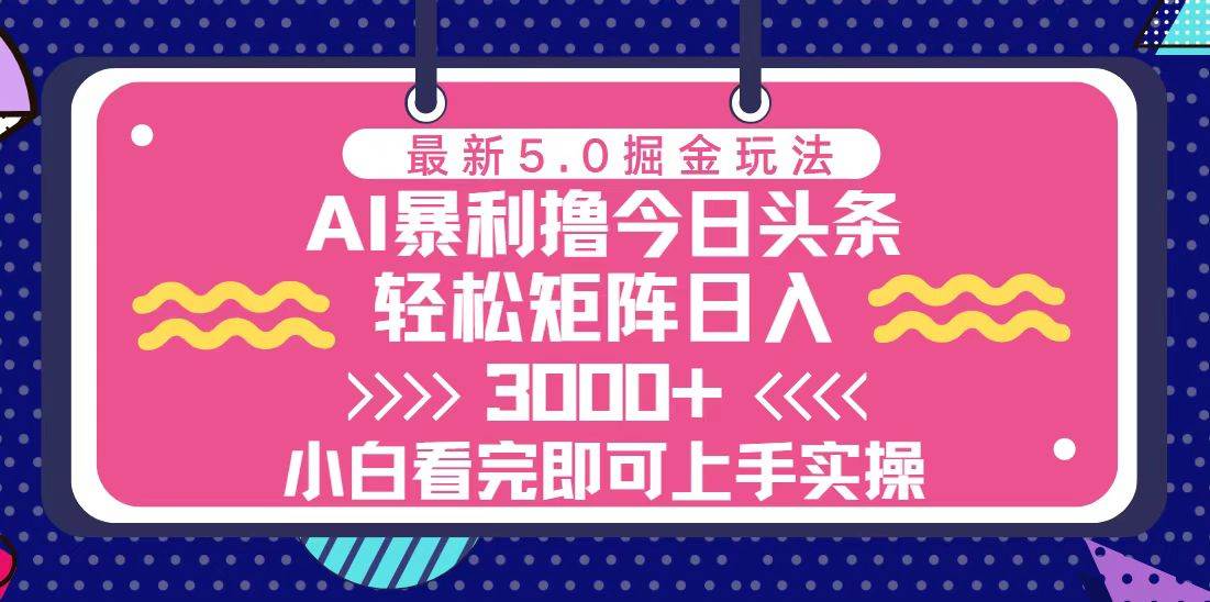 今日头条5.0掘金玩法，矩阵操作日入3000+-无双副业