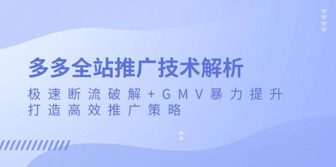 拼多多全站推广技术解析：极速断流破解与GMV提升策略-无双副业