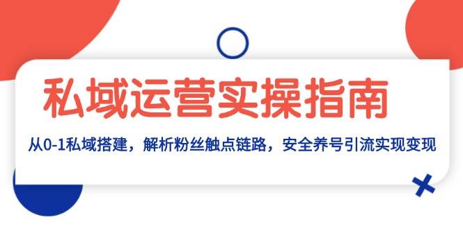 私域运营实操指南：从0到1搭建与粉丝触点链路解析-无双副业