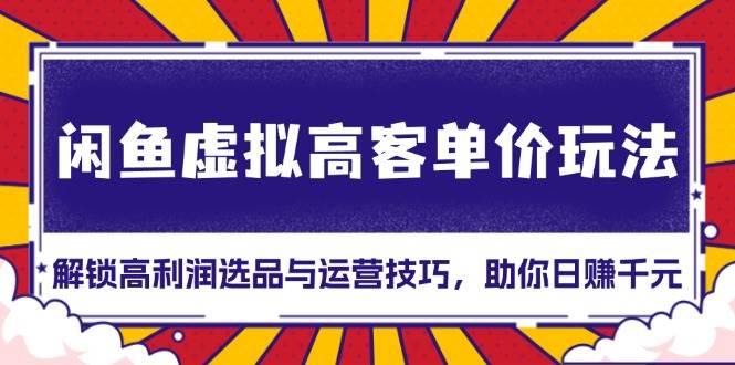 闲鱼虚拟高客单价玩法：高利润选品与运营技巧-无双副业