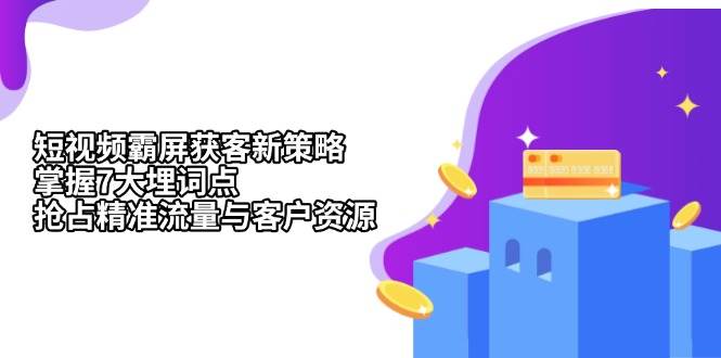 短视频霸屏获客策略：7大埋词点抢占精准流量-无双副业