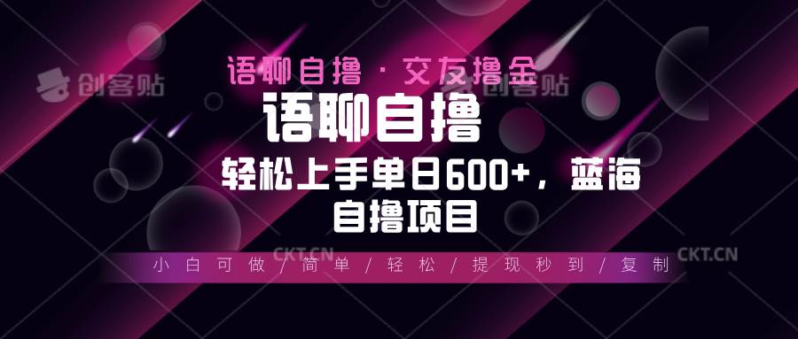 语聊自撸项目轻松日赚600+，小白快速上手蓝海项目-无双副业