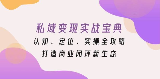 私域变现实战宝典：认知定位与实操全攻略-无双副业