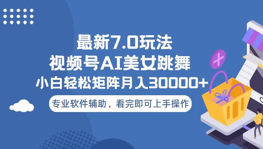 视频号7.0最新玩法，新手轻松月入30000+-无双副业